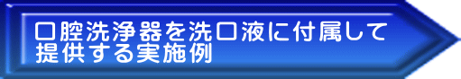 口腔洗浄器を洗口液に付属して 提供する実施例