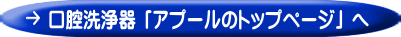 口腔洗浄器 「アプールのトップページ」 へ