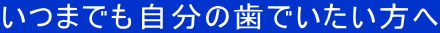 いつまでも自分の歯でいたい方へ